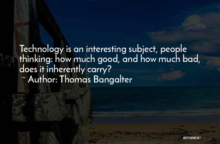 Thomas Bangalter Quotes: Technology Is An Interesting Subject, People Thinking: How Much Good, And How Much Bad, Does It Inherently Carry?