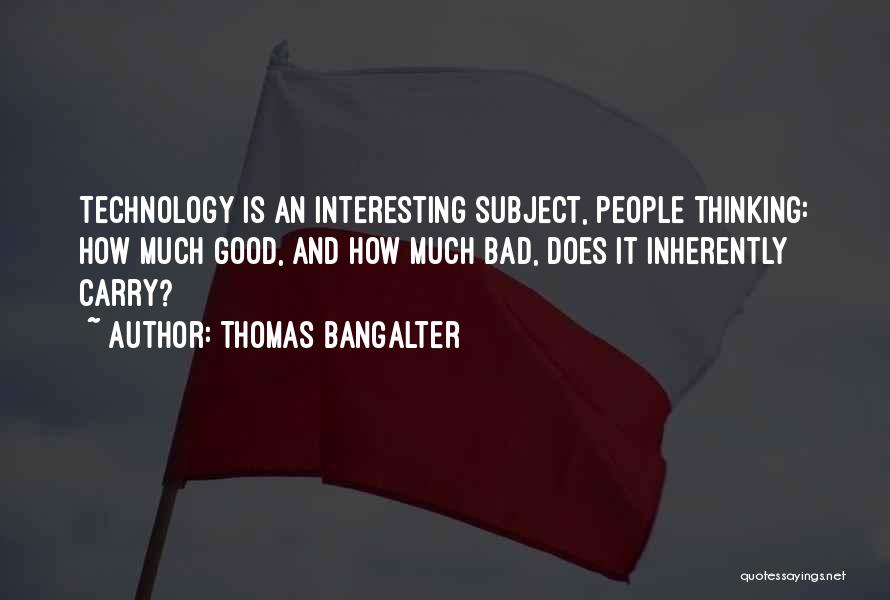 Thomas Bangalter Quotes: Technology Is An Interesting Subject, People Thinking: How Much Good, And How Much Bad, Does It Inherently Carry?