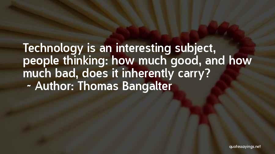 Thomas Bangalter Quotes: Technology Is An Interesting Subject, People Thinking: How Much Good, And How Much Bad, Does It Inherently Carry?