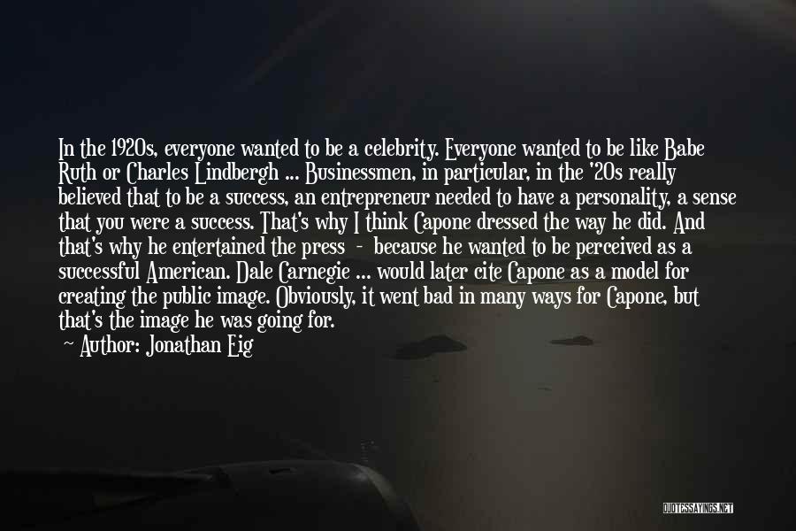 Jonathan Eig Quotes: In The 1920s, Everyone Wanted To Be A Celebrity. Everyone Wanted To Be Like Babe Ruth Or Charles Lindbergh ...