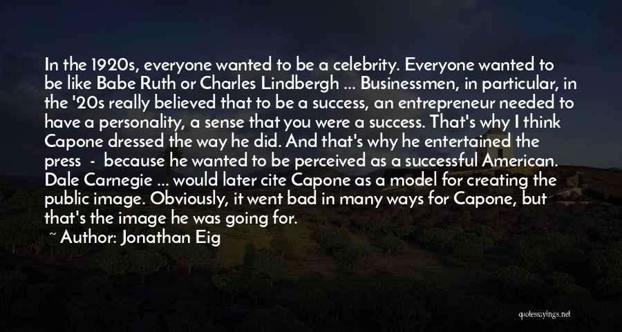 Jonathan Eig Quotes: In The 1920s, Everyone Wanted To Be A Celebrity. Everyone Wanted To Be Like Babe Ruth Or Charles Lindbergh ...