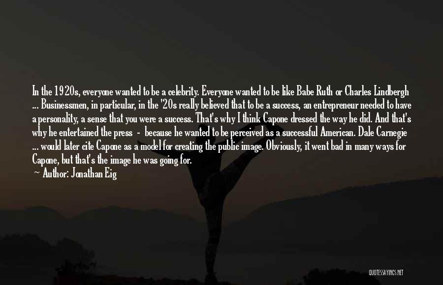 Jonathan Eig Quotes: In The 1920s, Everyone Wanted To Be A Celebrity. Everyone Wanted To Be Like Babe Ruth Or Charles Lindbergh ...