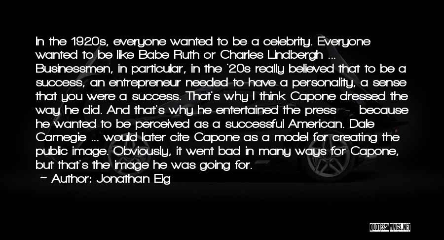Jonathan Eig Quotes: In The 1920s, Everyone Wanted To Be A Celebrity. Everyone Wanted To Be Like Babe Ruth Or Charles Lindbergh ...