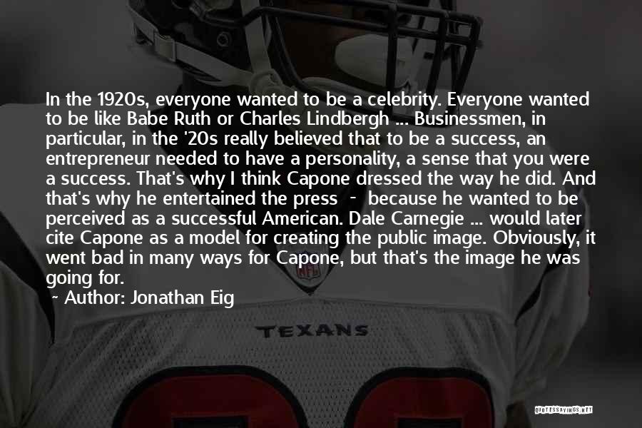 Jonathan Eig Quotes: In The 1920s, Everyone Wanted To Be A Celebrity. Everyone Wanted To Be Like Babe Ruth Or Charles Lindbergh ...