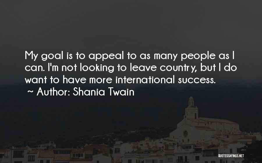 Shania Twain Quotes: My Goal Is To Appeal To As Many People As I Can. I'm Not Looking To Leave Country, But I