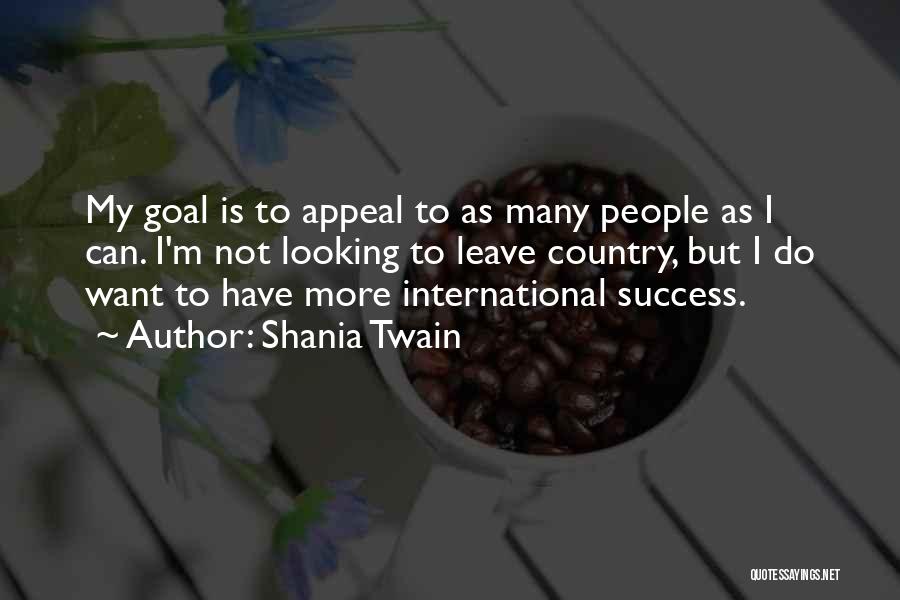 Shania Twain Quotes: My Goal Is To Appeal To As Many People As I Can. I'm Not Looking To Leave Country, But I