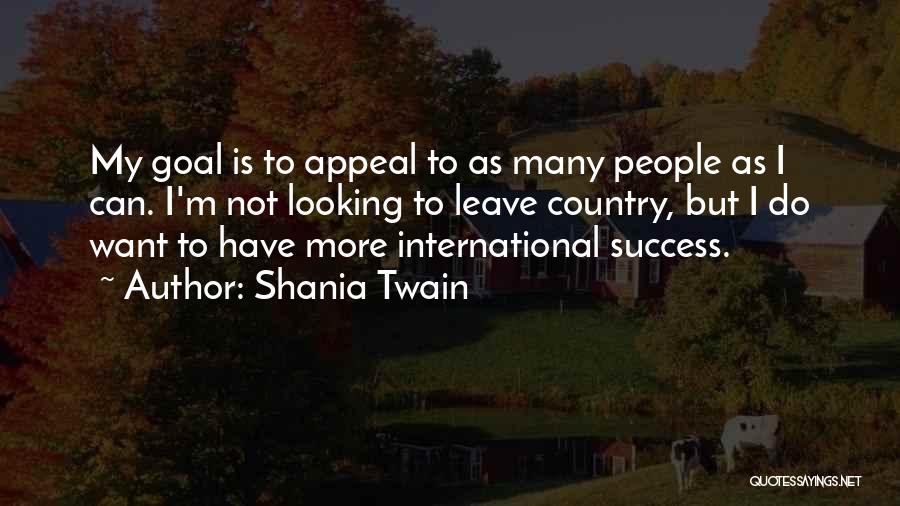 Shania Twain Quotes: My Goal Is To Appeal To As Many People As I Can. I'm Not Looking To Leave Country, But I