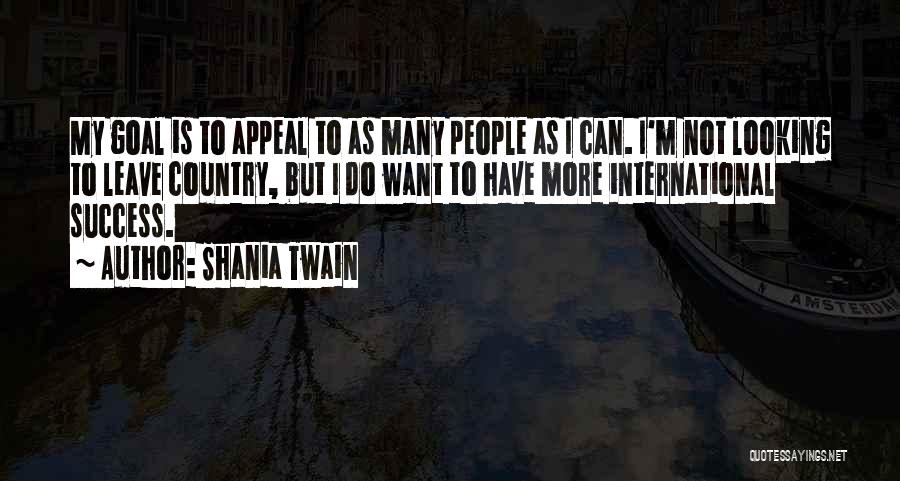 Shania Twain Quotes: My Goal Is To Appeal To As Many People As I Can. I'm Not Looking To Leave Country, But I