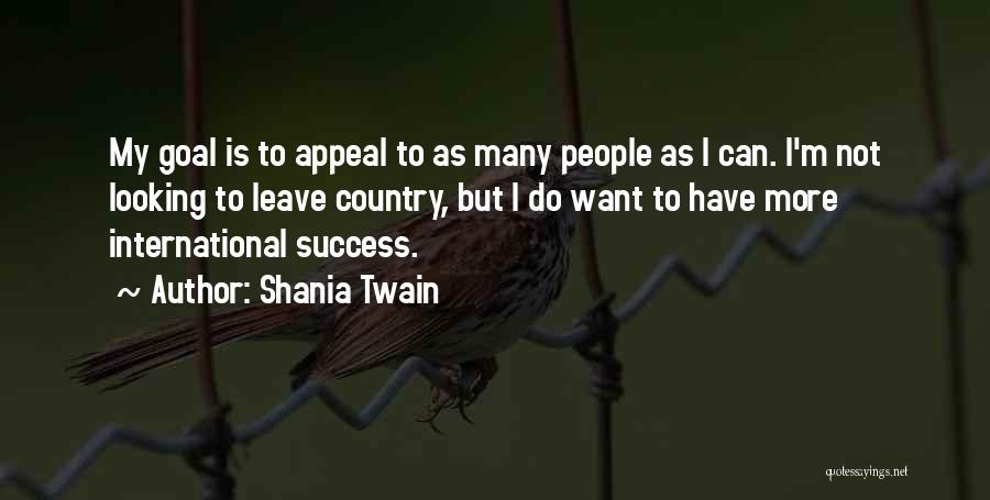 Shania Twain Quotes: My Goal Is To Appeal To As Many People As I Can. I'm Not Looking To Leave Country, But I