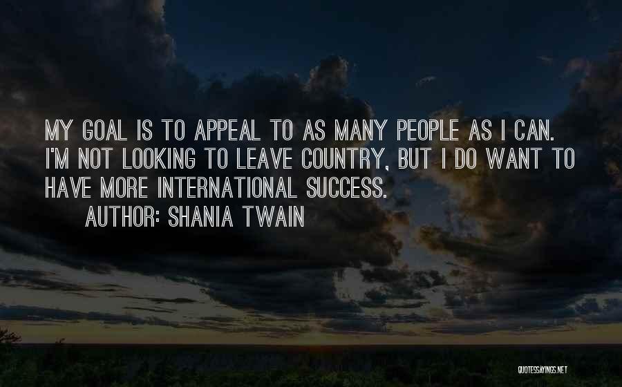 Shania Twain Quotes: My Goal Is To Appeal To As Many People As I Can. I'm Not Looking To Leave Country, But I