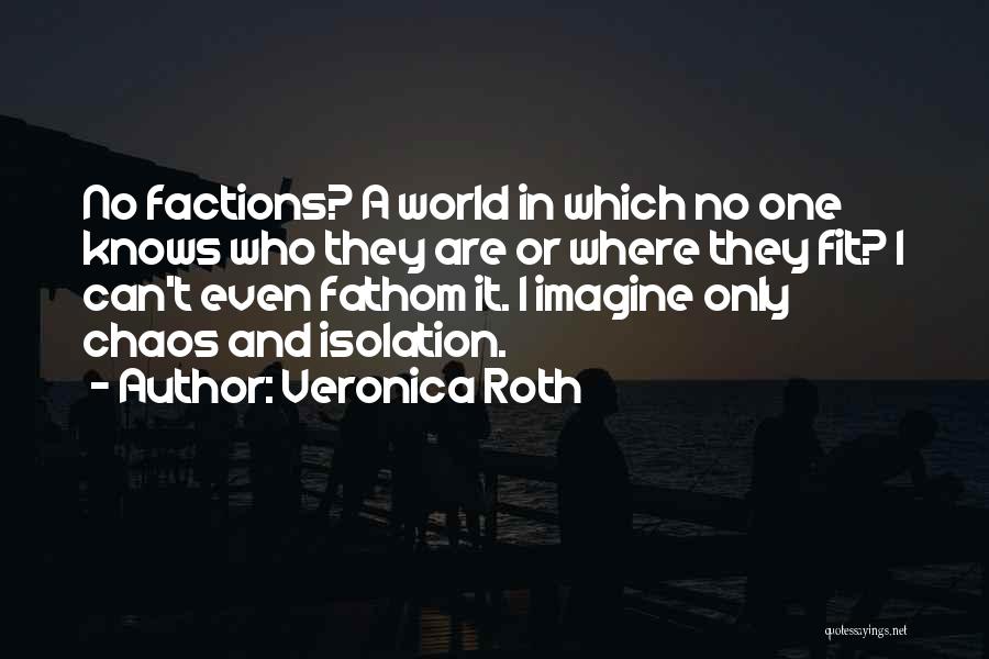 Veronica Roth Quotes: No Factions? A World In Which No One Knows Who They Are Or Where They Fit? I Can't Even Fathom