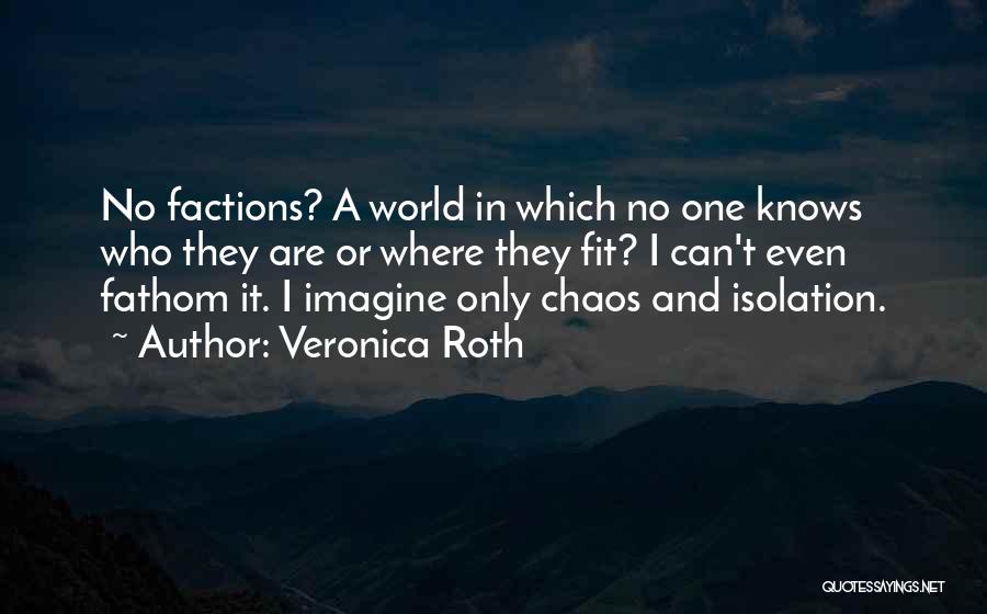 Veronica Roth Quotes: No Factions? A World In Which No One Knows Who They Are Or Where They Fit? I Can't Even Fathom