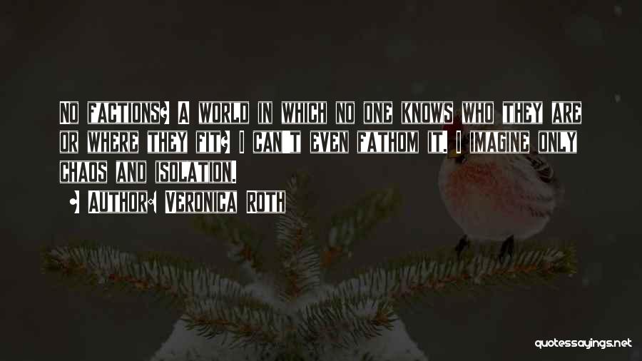 Veronica Roth Quotes: No Factions? A World In Which No One Knows Who They Are Or Where They Fit? I Can't Even Fathom