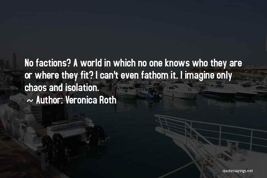 Veronica Roth Quotes: No Factions? A World In Which No One Knows Who They Are Or Where They Fit? I Can't Even Fathom