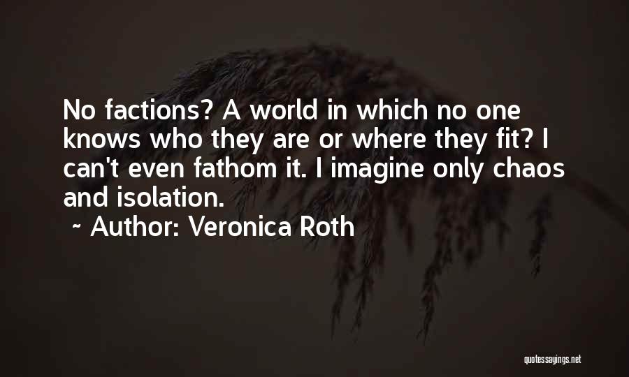 Veronica Roth Quotes: No Factions? A World In Which No One Knows Who They Are Or Where They Fit? I Can't Even Fathom