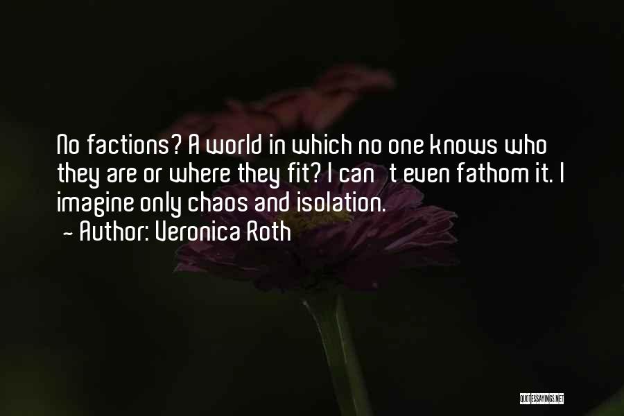 Veronica Roth Quotes: No Factions? A World In Which No One Knows Who They Are Or Where They Fit? I Can't Even Fathom