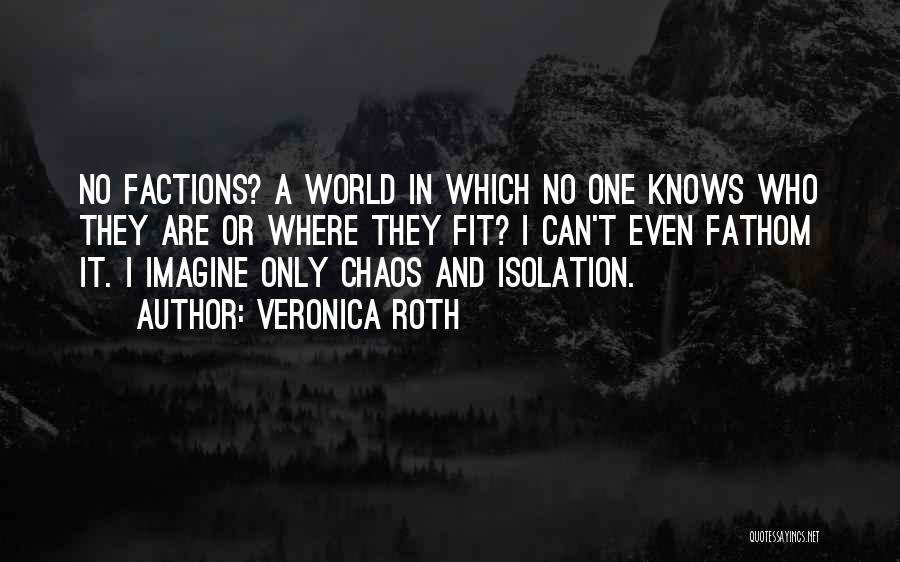 Veronica Roth Quotes: No Factions? A World In Which No One Knows Who They Are Or Where They Fit? I Can't Even Fathom