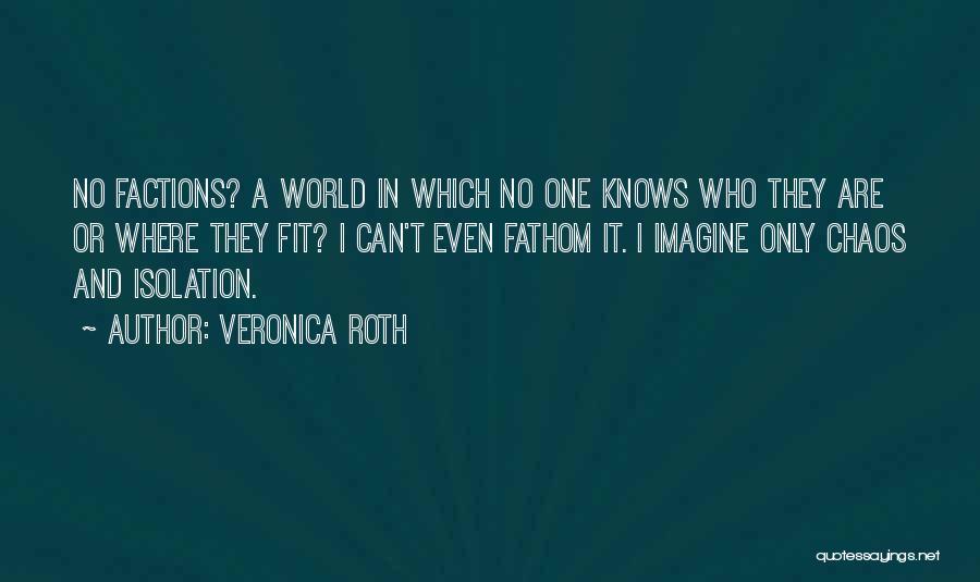 Veronica Roth Quotes: No Factions? A World In Which No One Knows Who They Are Or Where They Fit? I Can't Even Fathom