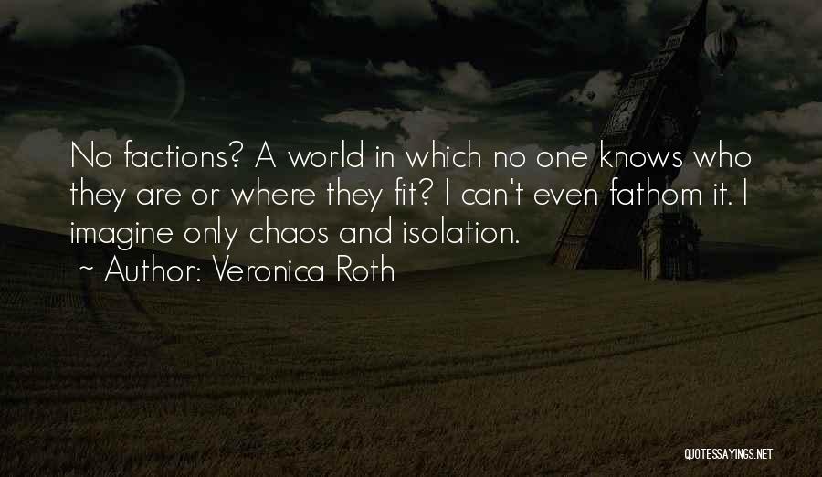 Veronica Roth Quotes: No Factions? A World In Which No One Knows Who They Are Or Where They Fit? I Can't Even Fathom