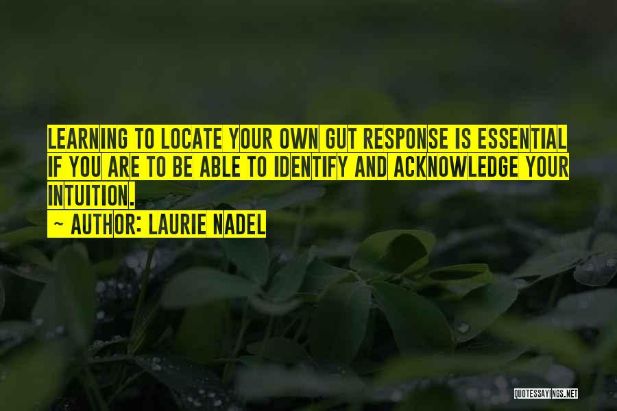 Laurie Nadel Quotes: Learning To Locate Your Own Gut Response Is Essential If You Are To Be Able To Identify And Acknowledge Your