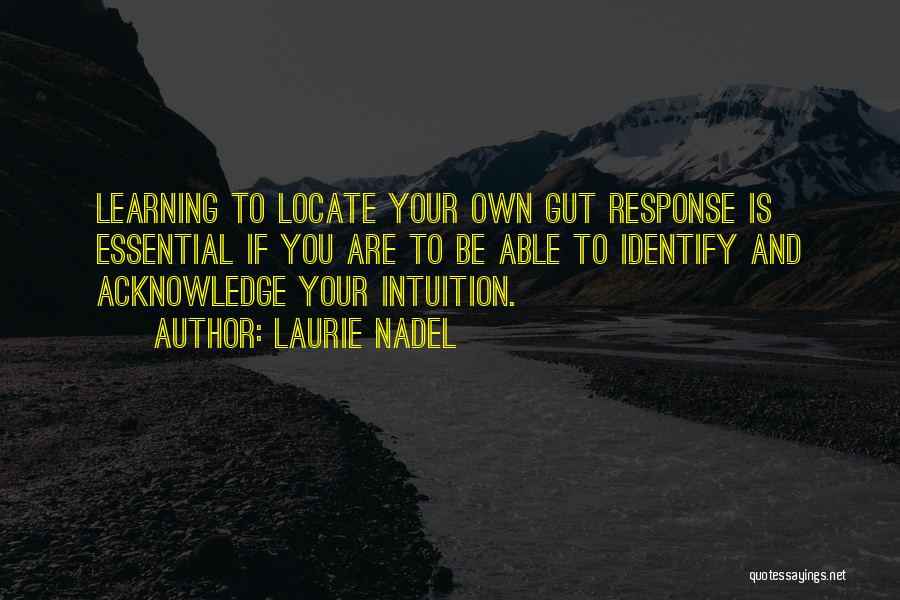 Laurie Nadel Quotes: Learning To Locate Your Own Gut Response Is Essential If You Are To Be Able To Identify And Acknowledge Your