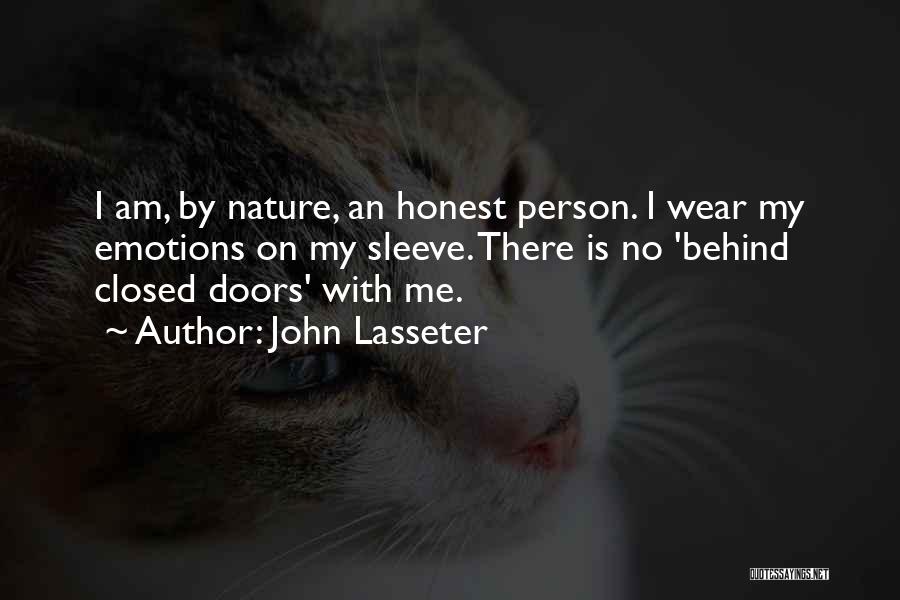 John Lasseter Quotes: I Am, By Nature, An Honest Person. I Wear My Emotions On My Sleeve. There Is No 'behind Closed Doors'