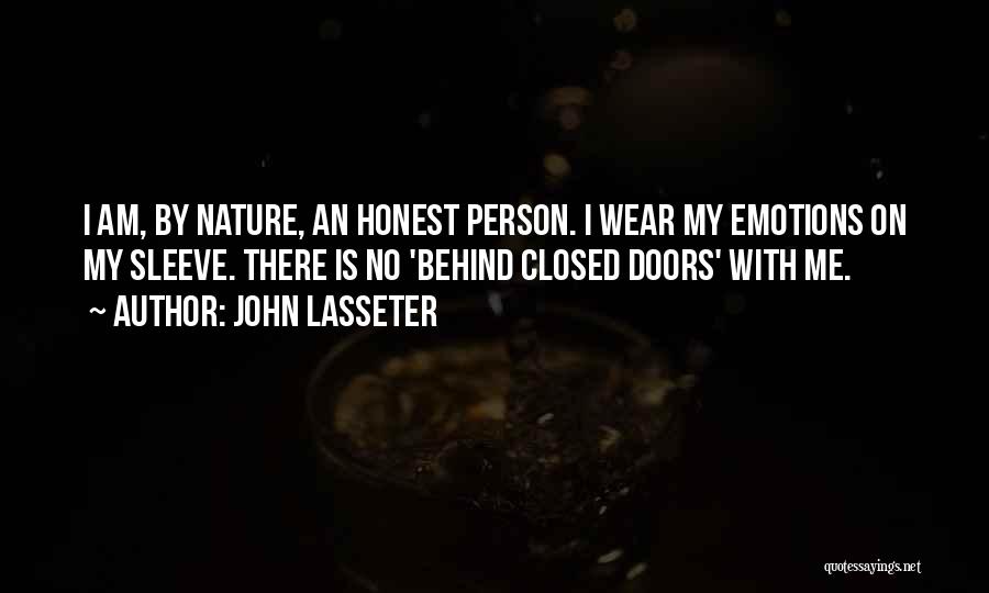 John Lasseter Quotes: I Am, By Nature, An Honest Person. I Wear My Emotions On My Sleeve. There Is No 'behind Closed Doors'