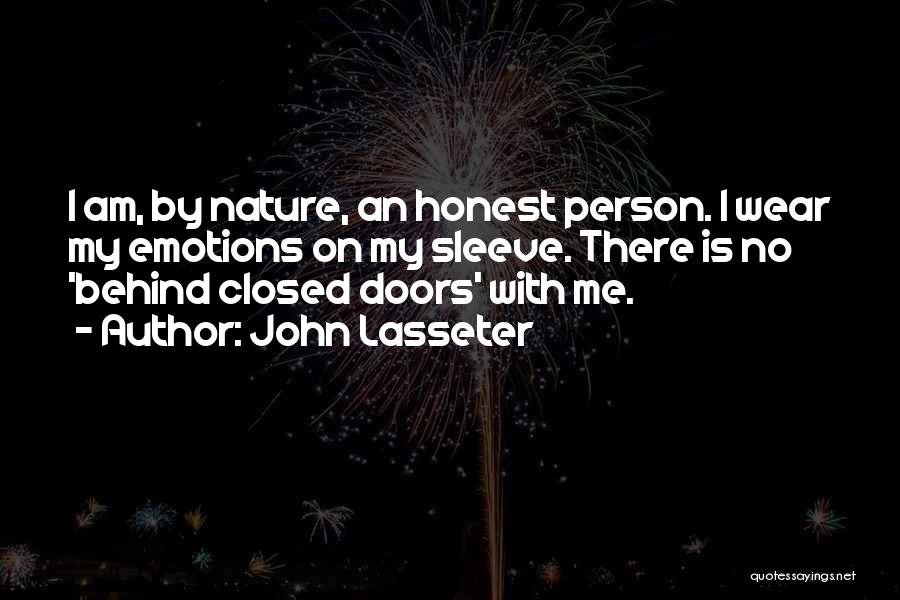 John Lasseter Quotes: I Am, By Nature, An Honest Person. I Wear My Emotions On My Sleeve. There Is No 'behind Closed Doors'