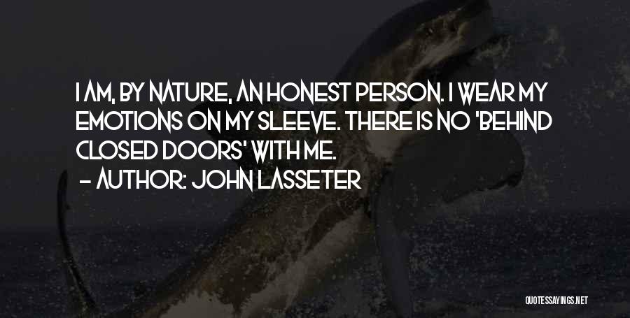 John Lasseter Quotes: I Am, By Nature, An Honest Person. I Wear My Emotions On My Sleeve. There Is No 'behind Closed Doors'