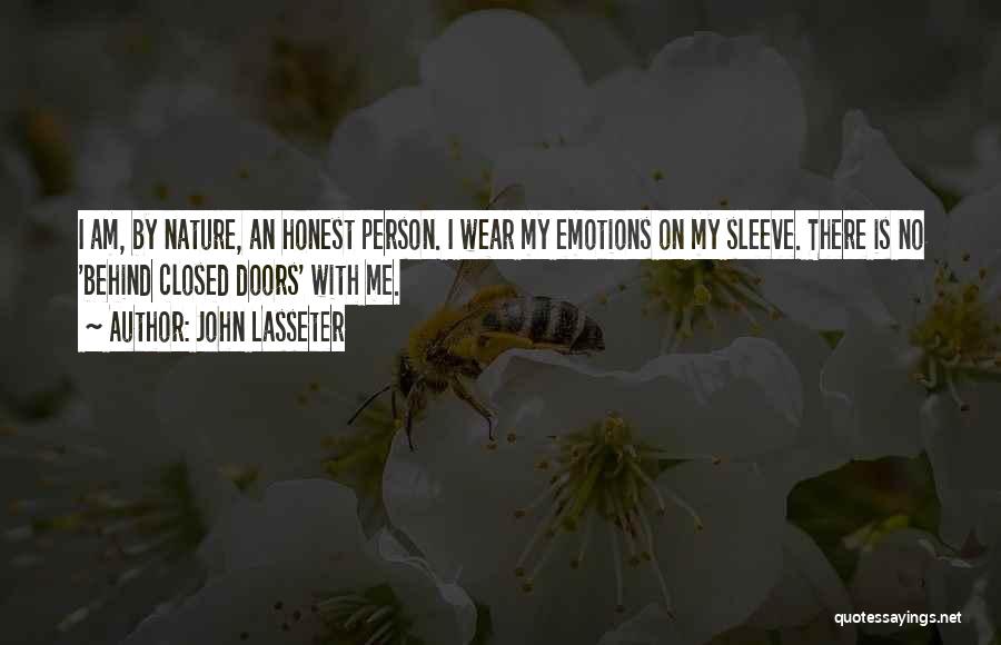 John Lasseter Quotes: I Am, By Nature, An Honest Person. I Wear My Emotions On My Sleeve. There Is No 'behind Closed Doors'
