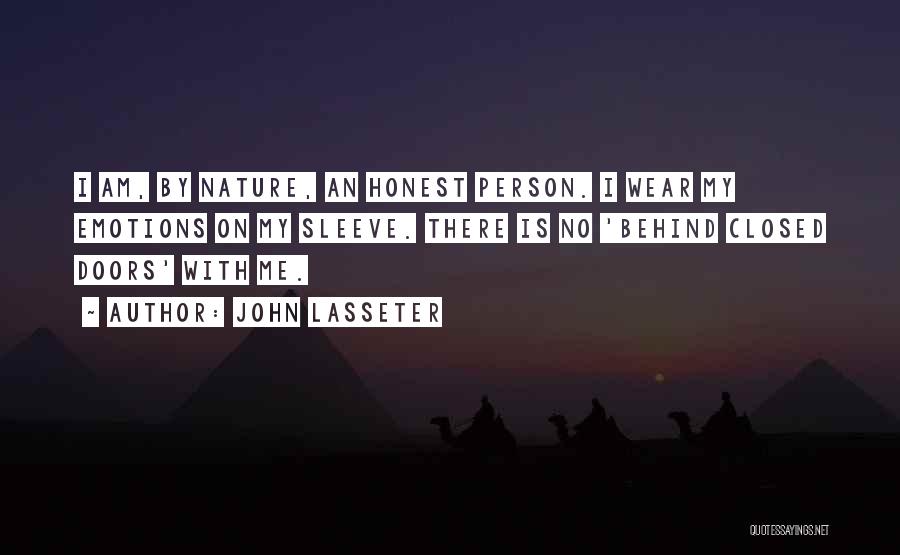 John Lasseter Quotes: I Am, By Nature, An Honest Person. I Wear My Emotions On My Sleeve. There Is No 'behind Closed Doors'