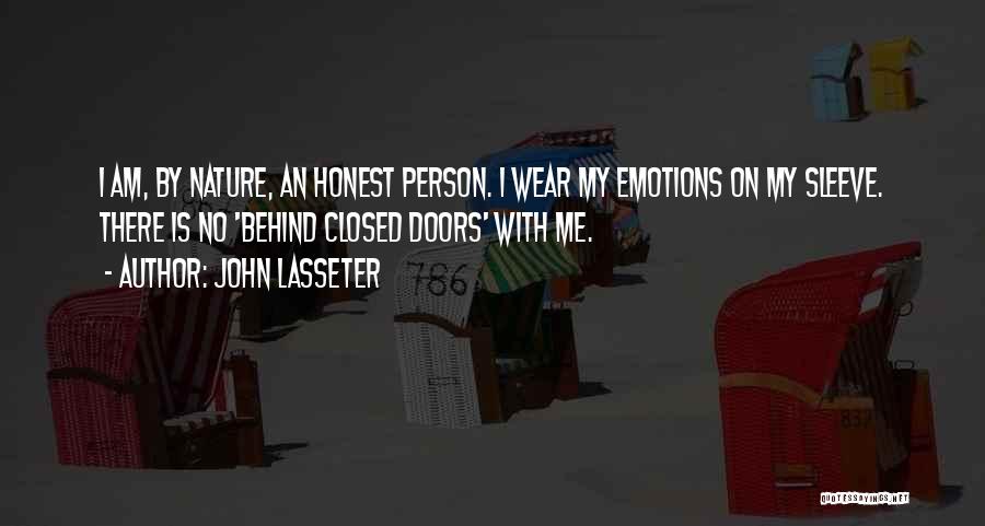John Lasseter Quotes: I Am, By Nature, An Honest Person. I Wear My Emotions On My Sleeve. There Is No 'behind Closed Doors'
