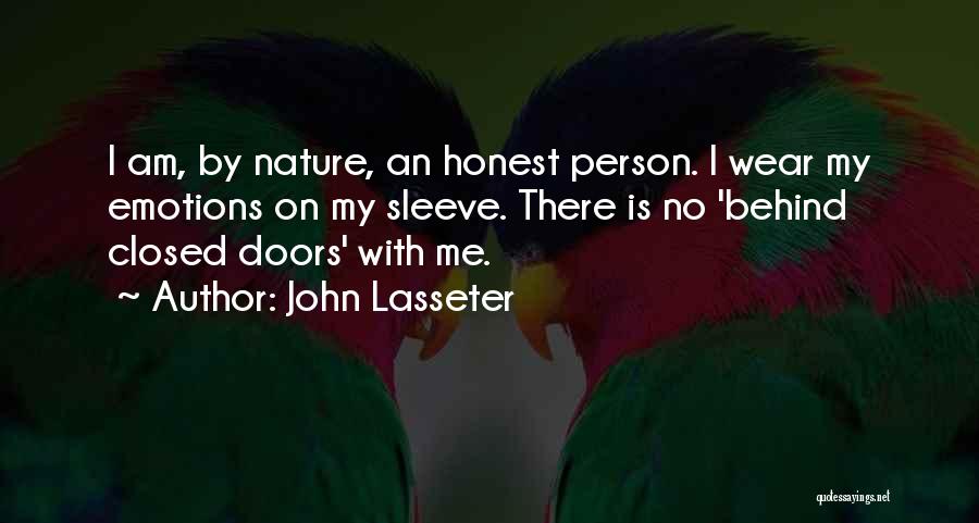 John Lasseter Quotes: I Am, By Nature, An Honest Person. I Wear My Emotions On My Sleeve. There Is No 'behind Closed Doors'