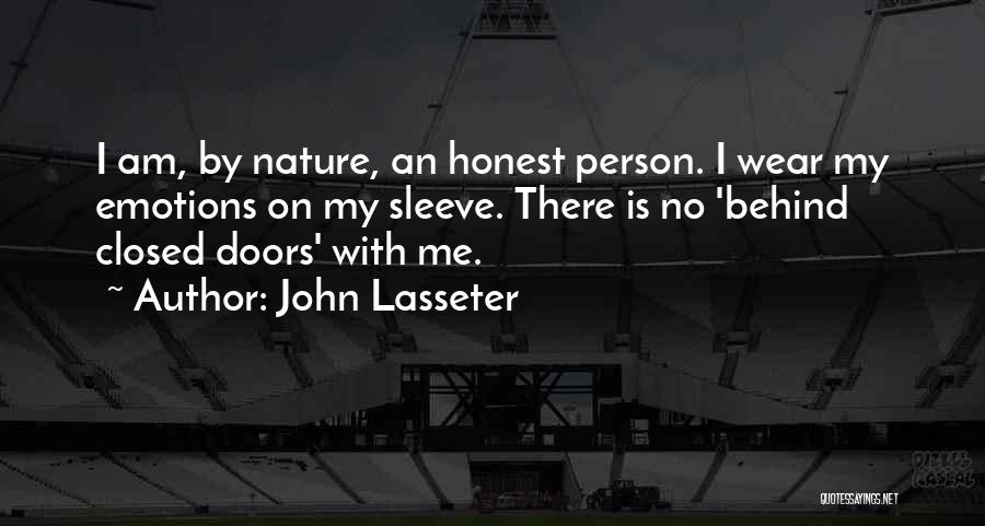 John Lasseter Quotes: I Am, By Nature, An Honest Person. I Wear My Emotions On My Sleeve. There Is No 'behind Closed Doors'