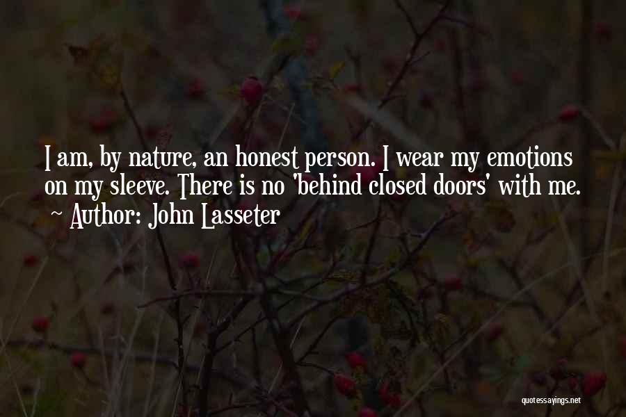 John Lasseter Quotes: I Am, By Nature, An Honest Person. I Wear My Emotions On My Sleeve. There Is No 'behind Closed Doors'