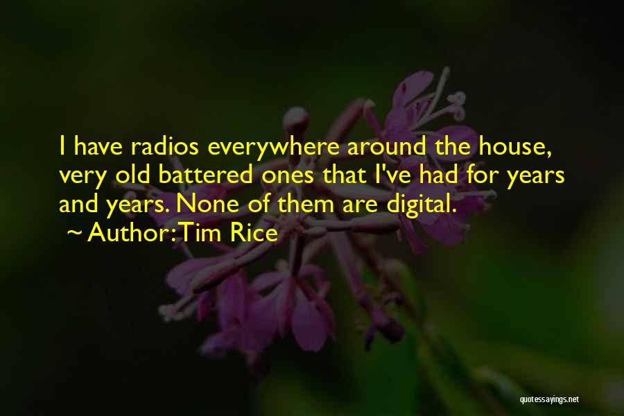 Tim Rice Quotes: I Have Radios Everywhere Around The House, Very Old Battered Ones That I've Had For Years And Years. None Of