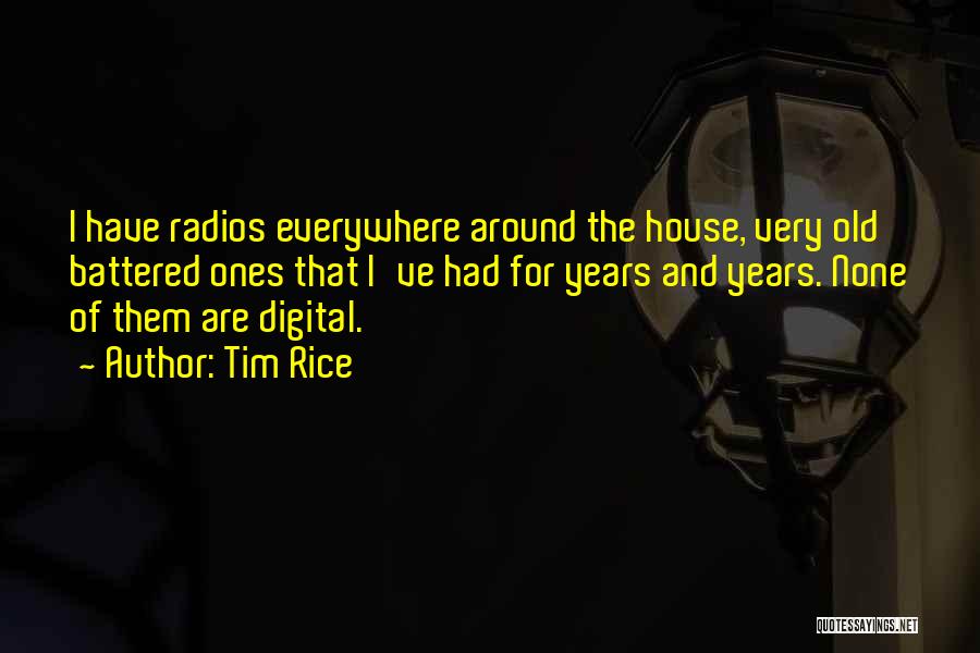 Tim Rice Quotes: I Have Radios Everywhere Around The House, Very Old Battered Ones That I've Had For Years And Years. None Of