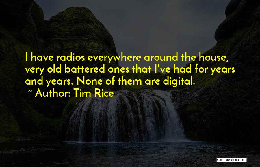 Tim Rice Quotes: I Have Radios Everywhere Around The House, Very Old Battered Ones That I've Had For Years And Years. None Of