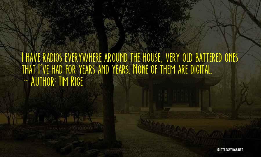 Tim Rice Quotes: I Have Radios Everywhere Around The House, Very Old Battered Ones That I've Had For Years And Years. None Of