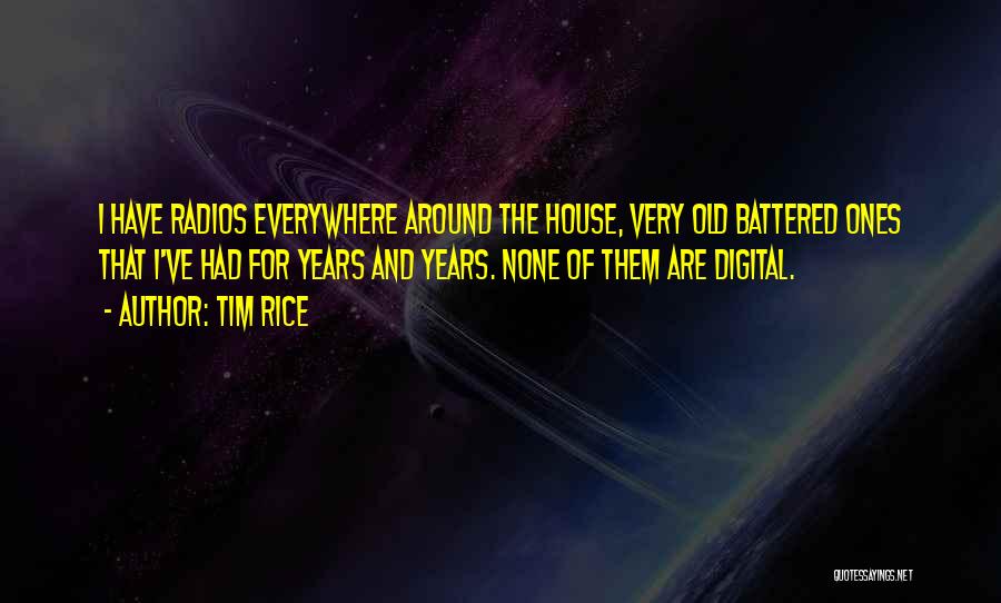 Tim Rice Quotes: I Have Radios Everywhere Around The House, Very Old Battered Ones That I've Had For Years And Years. None Of