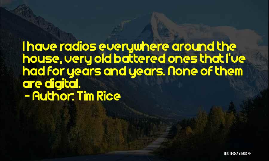 Tim Rice Quotes: I Have Radios Everywhere Around The House, Very Old Battered Ones That I've Had For Years And Years. None Of