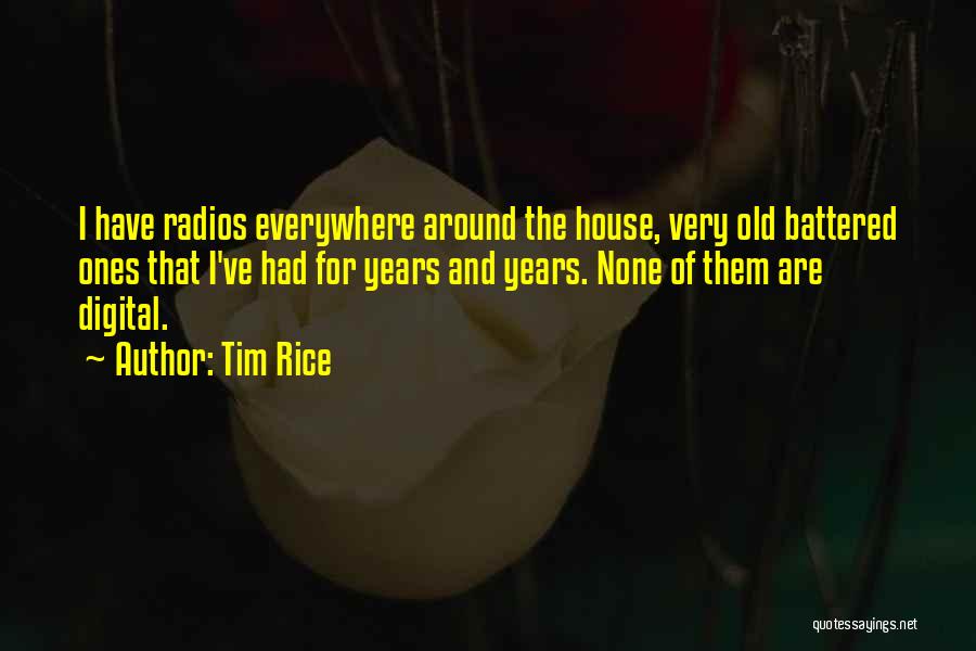 Tim Rice Quotes: I Have Radios Everywhere Around The House, Very Old Battered Ones That I've Had For Years And Years. None Of