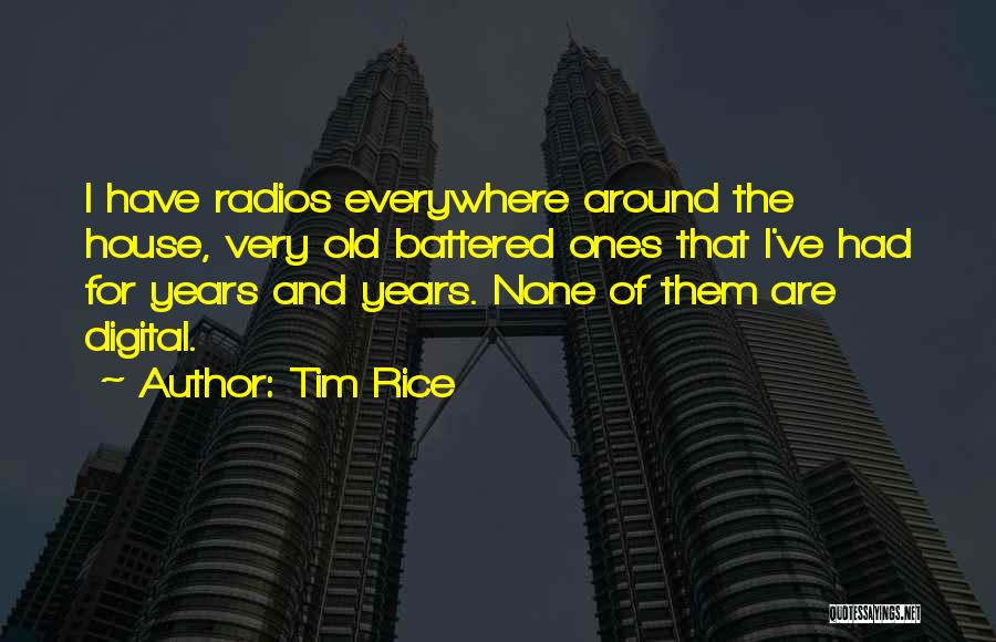 Tim Rice Quotes: I Have Radios Everywhere Around The House, Very Old Battered Ones That I've Had For Years And Years. None Of