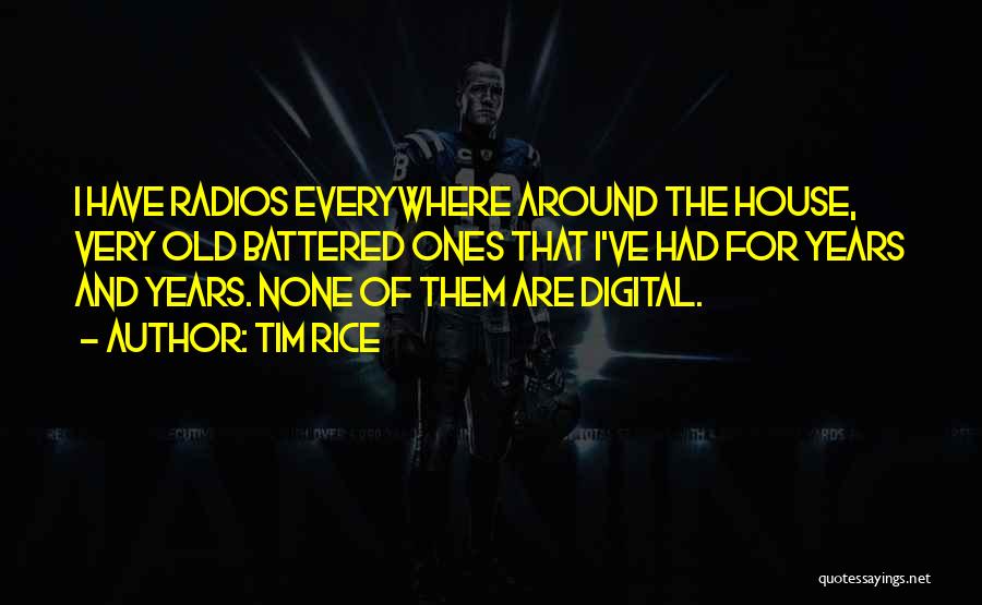 Tim Rice Quotes: I Have Radios Everywhere Around The House, Very Old Battered Ones That I've Had For Years And Years. None Of