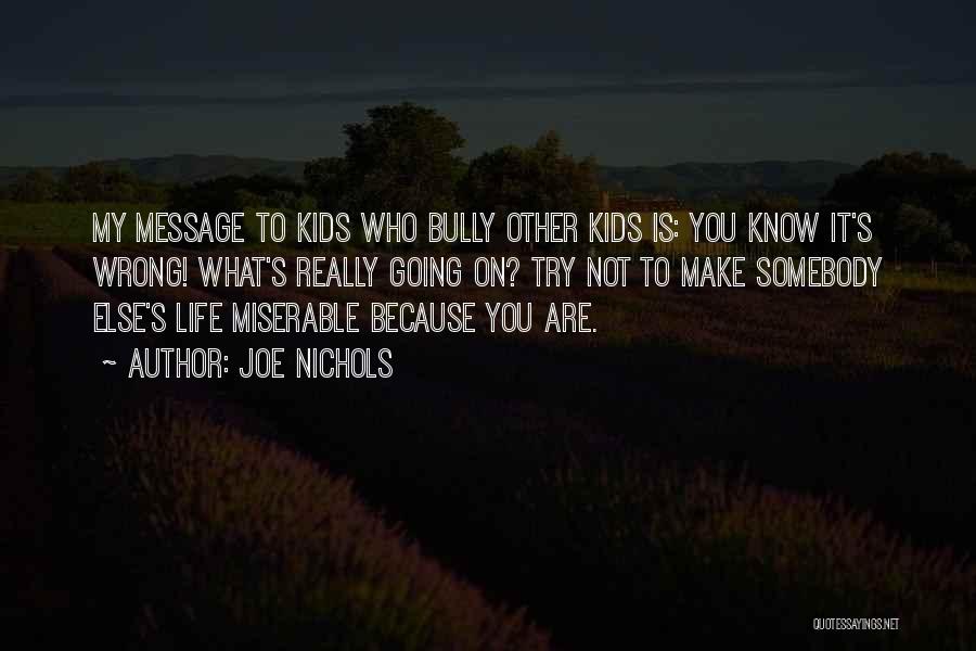 Joe Nichols Quotes: My Message To Kids Who Bully Other Kids Is: You Know It's Wrong! What's Really Going On? Try Not To