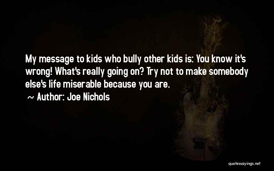 Joe Nichols Quotes: My Message To Kids Who Bully Other Kids Is: You Know It's Wrong! What's Really Going On? Try Not To