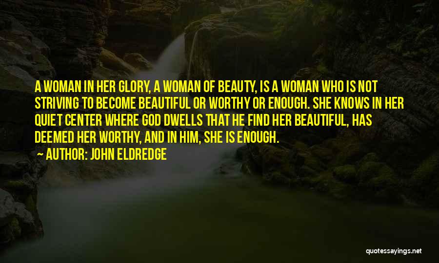 John Eldredge Quotes: A Woman In Her Glory, A Woman Of Beauty, Is A Woman Who Is Not Striving To Become Beautiful Or