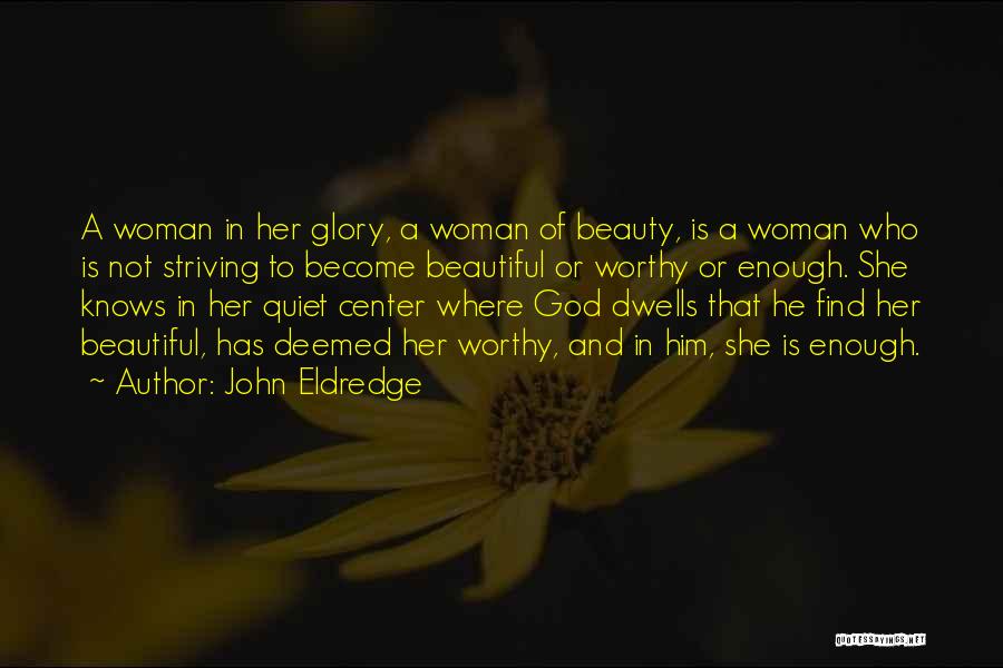 John Eldredge Quotes: A Woman In Her Glory, A Woman Of Beauty, Is A Woman Who Is Not Striving To Become Beautiful Or