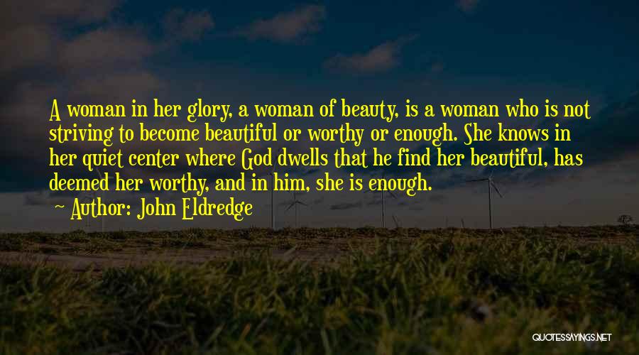 John Eldredge Quotes: A Woman In Her Glory, A Woman Of Beauty, Is A Woman Who Is Not Striving To Become Beautiful Or