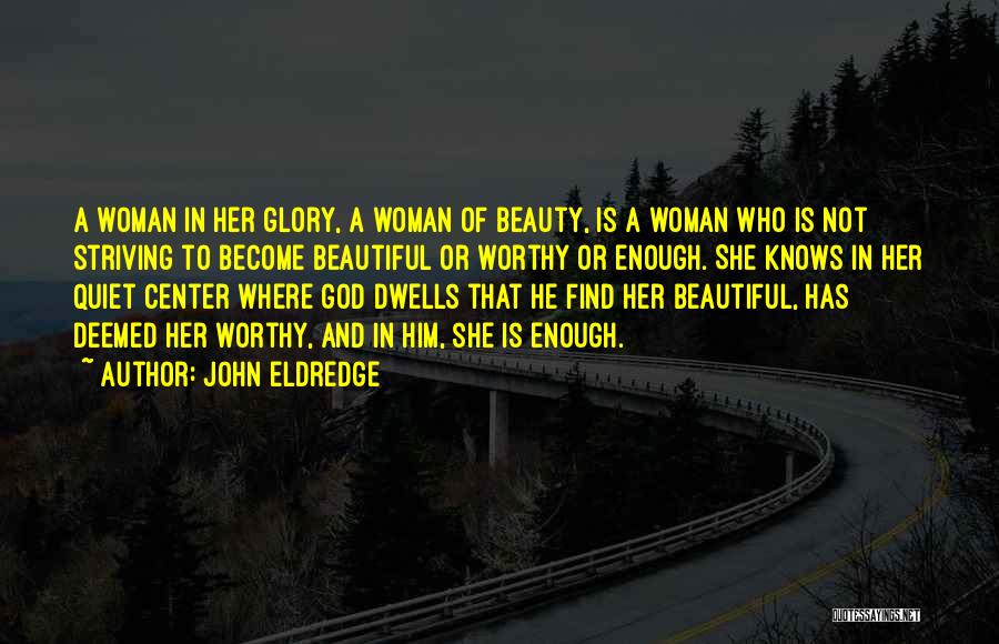 John Eldredge Quotes: A Woman In Her Glory, A Woman Of Beauty, Is A Woman Who Is Not Striving To Become Beautiful Or